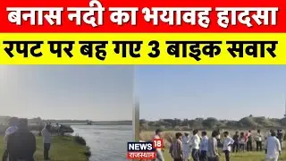 Banas River News : बनास नदी का भयावह हादसा!  रपट पर बह गए 3 बाइक सवार | Breaking News  | Top News