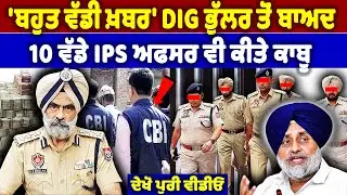 'ਬਹੁਤ ਵੱਡੀ ਖ਼ਬਰ' DIG ਭੁੱਲਰ ਤੋਂ ਬਾਅਦ 10 ਵੱਡੇ IPS ਅਫਸਰ ਵੀ ਕੀਤੇ ਕਾਬੂ | DIG Bhullar Case | Khalas News