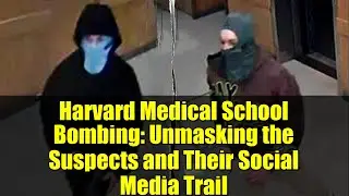 Harvard Medical School Bombing: Unmasking the Suspects and Their Social Media Trail