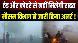 Weather Update: भीषण ठंड और घने कोहरे का कहर, अगले 48 घंटे रहें सावधान !