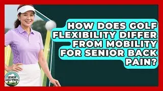 How Does Golf Flexibility Differ From Mobility For Senior Back Pain? - Senior Golf Pros