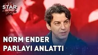 Norm Ender Parlayı Anlattı | Star Ana Haber