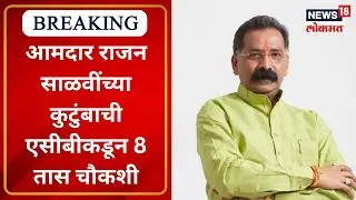 MLA Rajan Salvi under ACB scanner: आमदार राजन साळवींच्या कुटुंबाची एसीबीकडून 8 तास चौकशी | News18