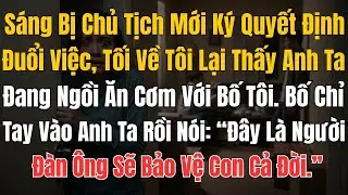 Sáng Bị Chủ Tịch Mới Ký Quyết Định Đuổi Việc, Tối Về Tôi Lại Thấy Anh Ta Đang Ngồi Ăn Cơm Với Bố Tôi