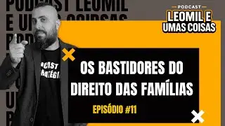 Os Bastidores do Direito Das Famílias | Episódio 11 | Podcast Leomil e Umas Coisas
