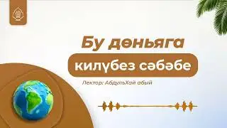 Бу дөньяга килүбез сәбәбе | АбдульХай абый 