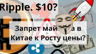 Ripple. $10? Биткоин. Запрет майнинга в Китае к Росту цены?