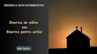 Biserica de m&acirc;ine sau Biserica pentru astăzi - Predică Rob Tucker | Biserica Sion Dumbrăvița