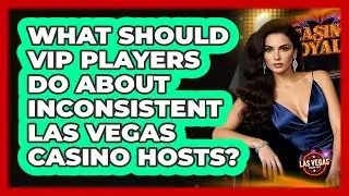 What Should VIP Players Do About Inconsistent Las Vegas Casino Hosts? - Las Vegas Insider Guide