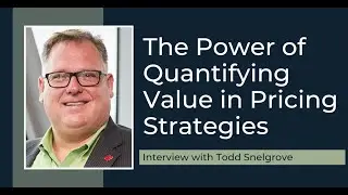 The Power of Quantifying Value in Pricing Strategies with Todd Snelgrove
