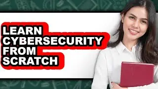 How to Learn Cybersecurity from Scratch (full Guide)
