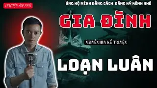 GIA ĐÌNH LOẠN LUÂN | TRUYỆN MA NGUYỄN HUY MỚI NHẤT