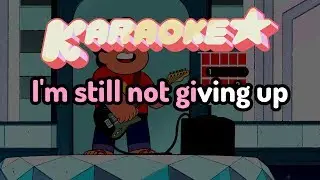 Still Not Giving Up - Steven Universe Karaoke