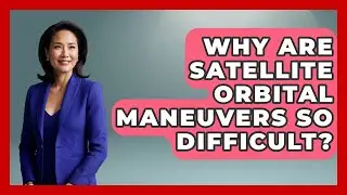 Why Are Satellite Orbital Maneuvers So Difficult? - Space Tech Insider