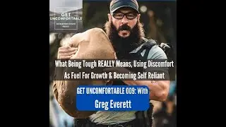 Get Uncomfortable 9: Greg Everett What Being Tough REALLY Means, Using Discomfort As Fuel For Growth