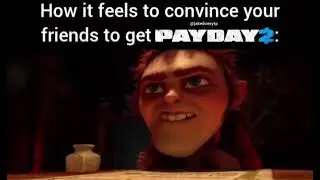 How it feels to convince your friends to get Payday 2