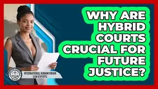 Why Are Hybrid Courts Crucial For Future Justice? - International Humanitarian Law Experts
