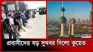 প্রবাসীদের বড় সুখবর দিলো কুয়েত | Kuwait | Migration News | Probash Time