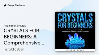 CRYSTALS FOR BEGINNERS: A Comprehensive Guide&hellip; by harold caban &middot; Audiobook preview