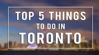 Top 5 Things to Do in Toronto