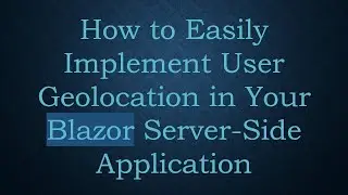 How to Easily Implement User Geolocation in Your Blazor Server-Side Application