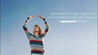 Taylor Swift Vs One Direction - Style X Perfect (Taylor's Version) (digitalmk06 Mashup)