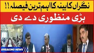 Caretaker Cabinet Big Approval | Caretaker Govt Big Decision | Pakistan Latest News | Breaking News