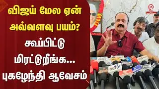Pugazhendi Pressmeet : விஜய் மேல ஏன் அவ்வளவு பயம்... கூப்பிட்டு மிரட்டுறீங்க? புகழேந்தி ஆவேசம்