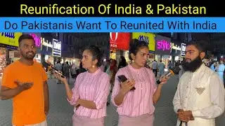 Reunification Of India & Pakistan | Do Pakistanis Want To Reunited With India Pak Public Reactions