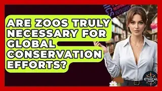 Are Zoos Truly Necessary For Global Conservation Efforts? - The Ethical Compass