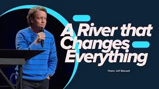 A River that Changes Everything | Pastor Jeff Maxwell