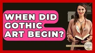 When Did Gothic Art Begin? - Europe Through the Ages