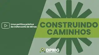 Construindo Caminhos - Uma política pública da Defensoria de Minas