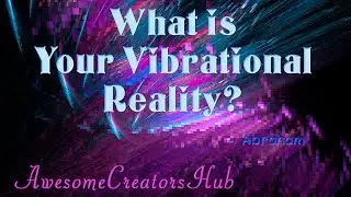 Abraham Hicks:  What is Your Vibrational Reality?
