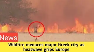 Wildfire menaces major Greek city as heatwave grips Europe