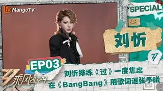 【#刘忻 CUT】EP3：刘忻《#BangBang》用歌词逗张予曦 排练《#过》一度焦虑 | 《乘风2024》Ride The Wind 2024 Special Cut | MangoTV