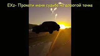 EXz  Прокати меня судьба на дорогой тачке