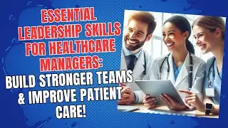 Essential Leadership Skills for Healthcare Managers: Build Stronger Teams & Improve Patient Care!