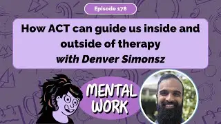 How ACT can guide us inside and outside of therapy (with Denver Simonsz) [E178] Mental Work Podcast