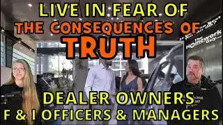 CAR DEALER OWNERS, F&I, MANAGEMENT, live in FEAR of the CONSEQUENCES of TRUTH, The Homework Guy