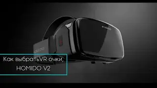 Как выбрать VR очки и зачем они нужны. На примере HOMIDO V2