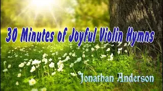 30 Minutes of Joyful Violin Hymns - Jonathan Anderson Violin Hymns
