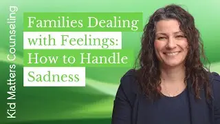 Families Dealing with Feelings: How to Handle SADNESS