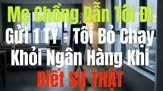 Mẹ Chồng Dẫn Tôi Đi Gửi 1 TỶ – Tôi Bỏ Chạy Khỏi Ngân Hàng Khi Biết SỰ THẬT