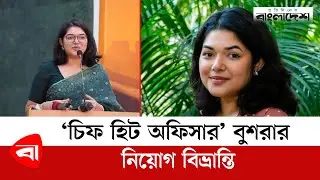বুশরাকে উত্তর সিটি করপোরেশন নিয়োগ দেয়নি : প্রধান নির্বাহী | Chief Heat Officer | Bushra Afreen
