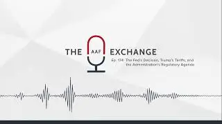 The AAF Exchange &mdash; Ep. 174:  The Fed&rsquo;s Decision, Trump&rsquo;s Tariffs, and the Regulatory Agenda (Visual)