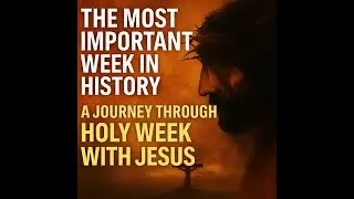 The Most Important Week in History  A Journey Through Holy Week with Jesus