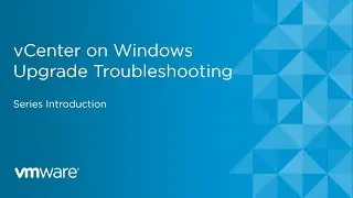 vCenter on Windows Upgrade Troubleshooting - Series Introduction
