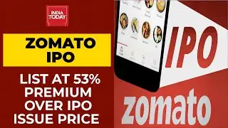Zomato Lists At 53% Premium Over IPO Issue Price, Market-Cap Crosses Rs 1 Lakh Crore| India Today