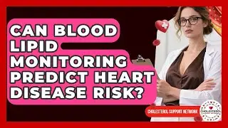 Can Blood Lipid Monitoring Predict Heart Disease Risk? - Cholesterol Support Network